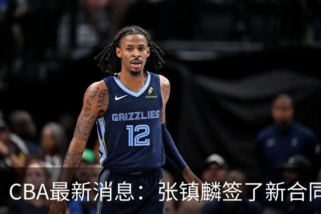 CBA最新消息：张镇麟签了新合同，布朗续约谈不拢，范子铭要转去山西队